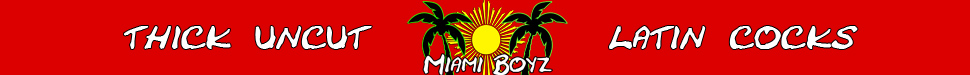 Miami Boyz is the best porn site for uncut Latin cock!